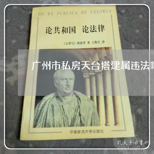 广州市私房天台搭建属违法吗