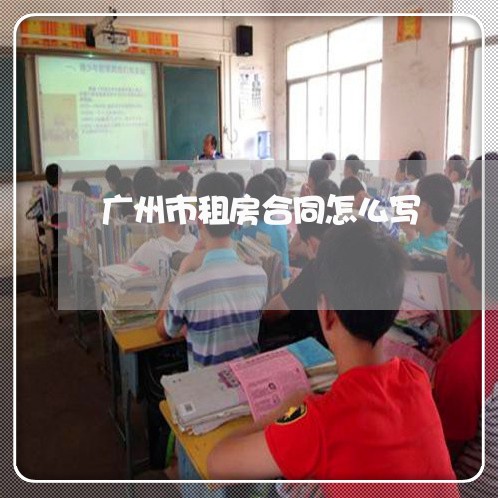 广州市租房合同怎么写/2023041027378 广州市租房合同怎么写/2023041027378