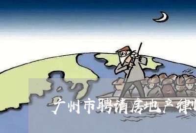 广州市聘请房地产律师怎么收费