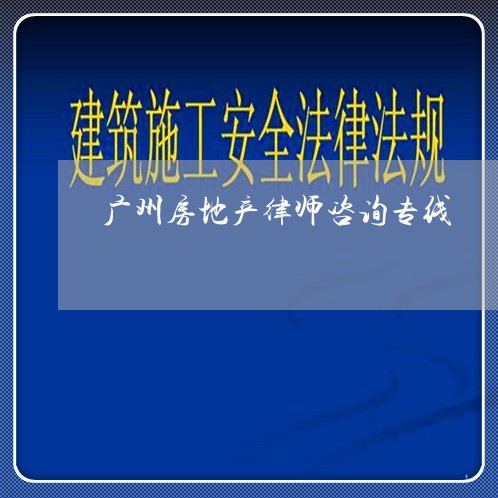 广州房地产律师咨询专线 广州房地产律师咨询专线