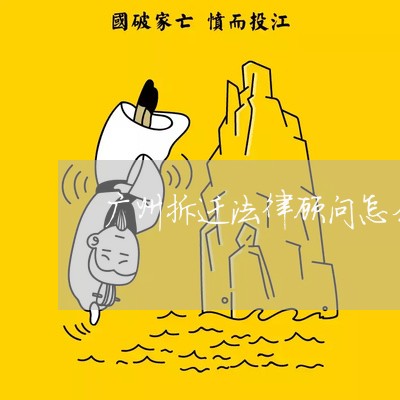 广州拆迁法律顾问怎么收费/2023061710473