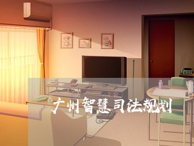 广州智慧司法规划 广州智慧司法规划