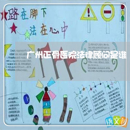 广州正骨医院法律顾问是谁/2023061992705
