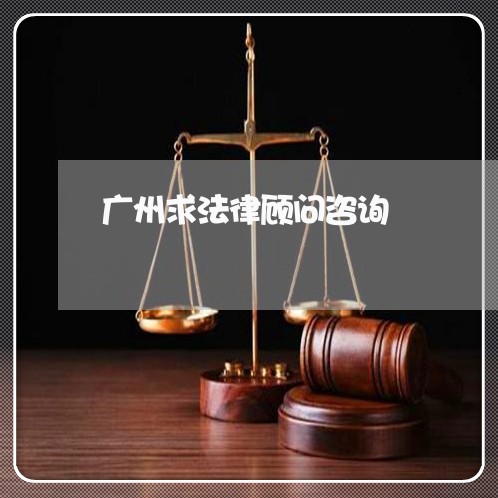 广州求法律顾问咨询 广州求法律顾问咨询