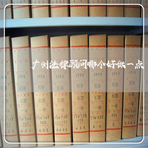 广州法律顾问哪个好做一点 广州法律顾问哪个好做一点