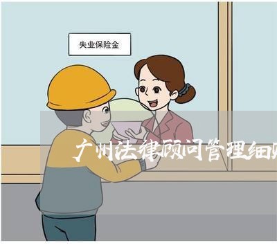 广州法律顾问管理细则/2023061706047 广州法律顾问管理细则/2023061706047
