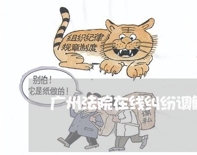 广州法院在线纠纷调解平台 广州法院在线纠纷调解平台