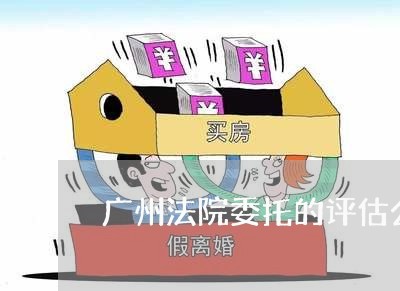 广州法院委托的评估公司收费标准 广州法院委托的评估公司收费标准