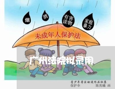 广州法院拟录用 广州法院拟录用