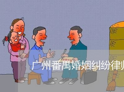 广州番禺婚姻纠纷律师哪个好