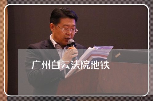 广州白云法院地铁 广州白云法院地铁