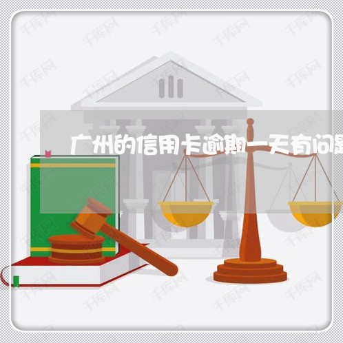广州的信用卡逾期一天有问题吗/2023022749470 广州的信用卡逾期一天有问题吗/2023022749470