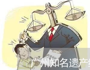 广州知名遗产继承律师怎么收费