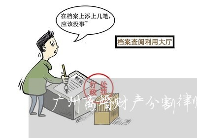 广州离婚财产分割律师谁专业