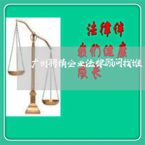 广州聘请企业法律顾问找谁/2023061828046 广州聘请企业法律顾问找谁/2023061828046