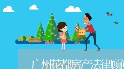 广州花都房产法律顾问费用/2023061892725 广州花都房产法律顾问费用/2023061892725