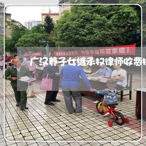 广汉养子女继承权律师收费标准
