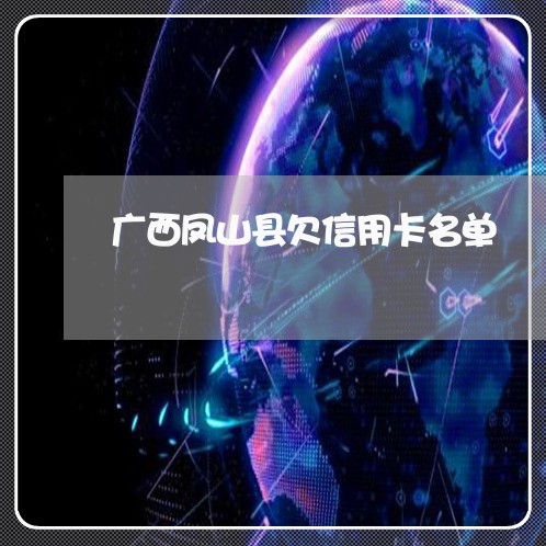 广西凤山县欠信用卡名单 广西凤山县欠信用卡名单