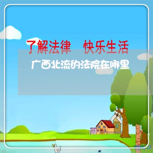 广西北流的法院在哪里 广西北流的法院在哪里