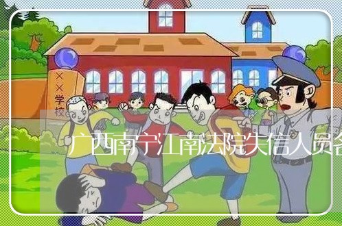 广西南宁江南法院失信人员名单 广西南宁江南法院失信人员名单