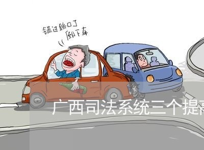 广西司法系统三个提高 广西司法系统三个提高