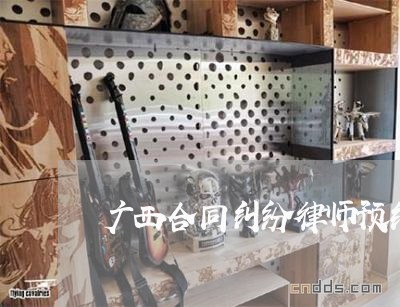 广西合同纠纷律师预约电话