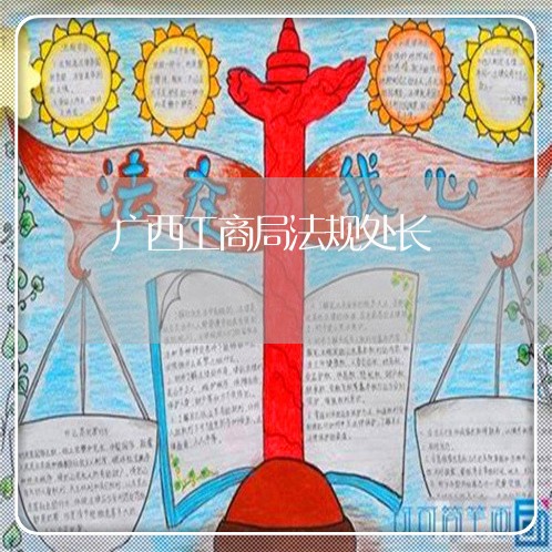 广西工商局法规处长 广西工商局法规处长