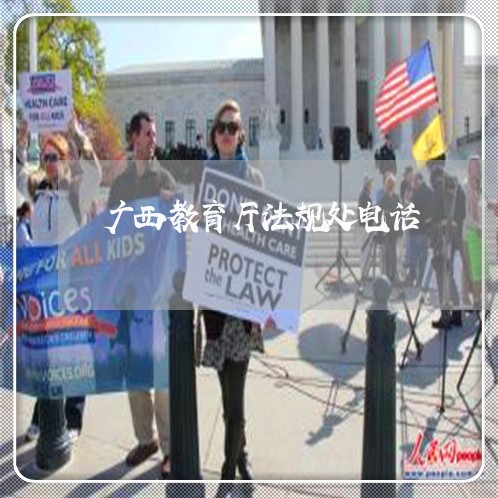 广西教育厅法规处电话 广西教育厅法规处电话