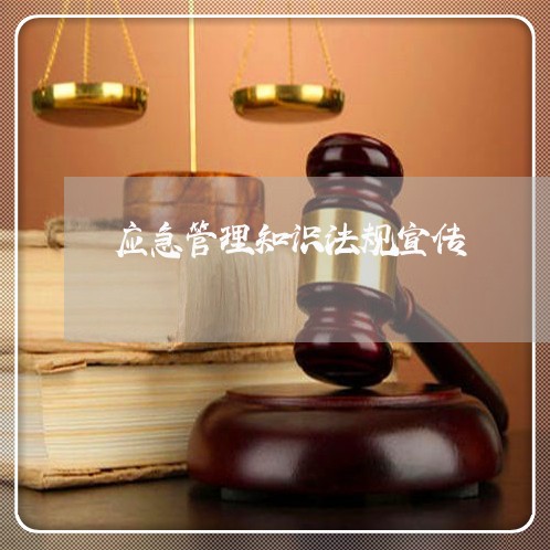 应急管理知识法规宣传 应急管理知识法规宣传