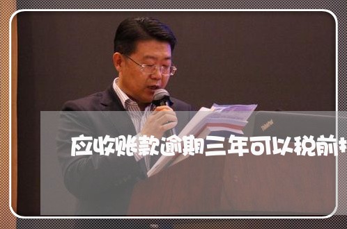 应收账款逾期三年可以税前扣除吗