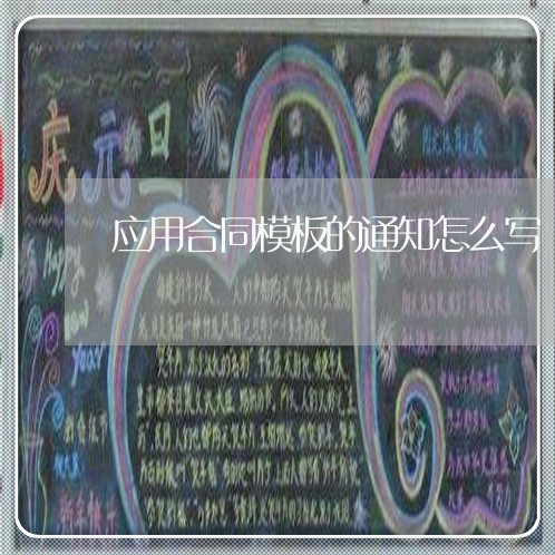 应用合同模板的通知怎么写/2023022678571 应用合同模板的通知怎么写/2023022678571