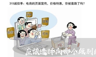 应该选择向哪个级别的法院起诉 应该选择向哪个级别的法院起诉