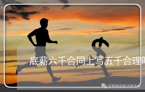 底薪六千合同上写五千合理吗/2023041638259