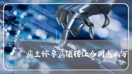 店主怀孕店铺转让合同怎么写/2023022741713