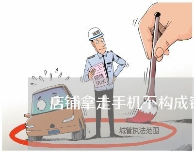 店铺拿走手机不构成窃罪法院指导 店铺拿走手机不构成窃罪法院指导