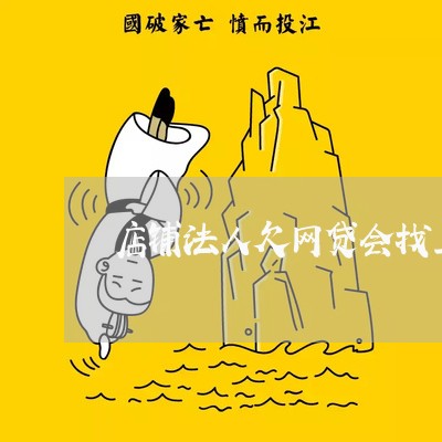 店铺法人欠网贷会找上门吗 店铺法人欠网贷会找上门吗