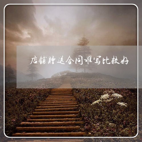 店铺赠送合同谁写比较好/2023042360270