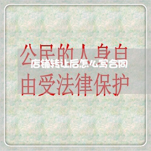 店铺转让后怎么写合同/2023040196948 店铺转让后怎么写合同/2023040196948