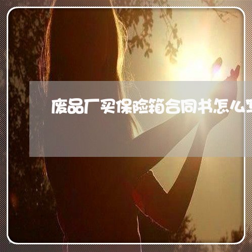 废品厂买保险箱合同书怎么写/2023061615851