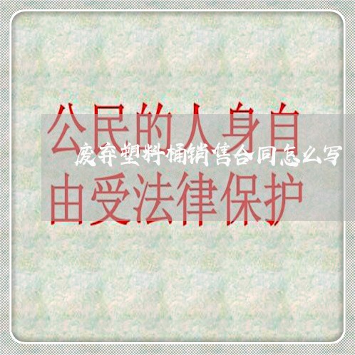 废弃塑料桶销售合同怎么写/2023041772614