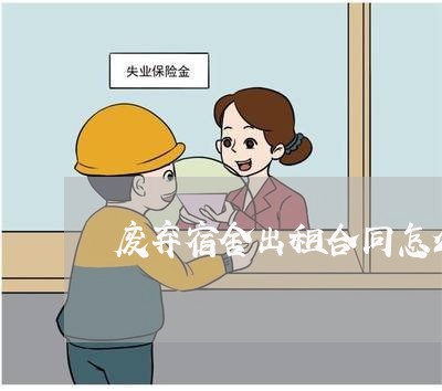 废弃宿舍出租合同怎么写/2023022644817 废弃宿舍出租合同怎么写/2023022644817