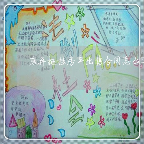 废弃拖挂房车出售合同怎么写/2023041339315 废弃拖挂房车出售合同怎么写/2023041339315