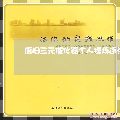 废旧三元催化器个人提炼违法吗