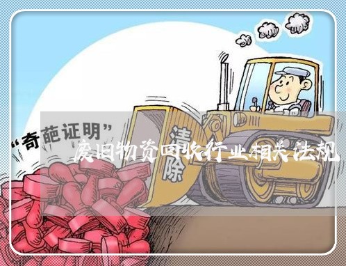 废旧物资回收行业相关法规 废旧物资回收行业相关法规