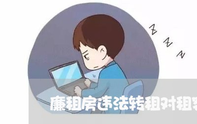 廉租房违法转租对租客的影响