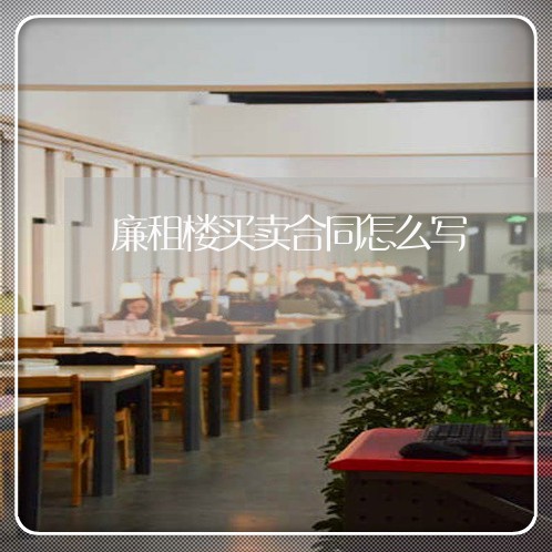 廉租楼买卖合同怎么写/2023041531638 廉租楼买卖合同怎么写/2023041531638