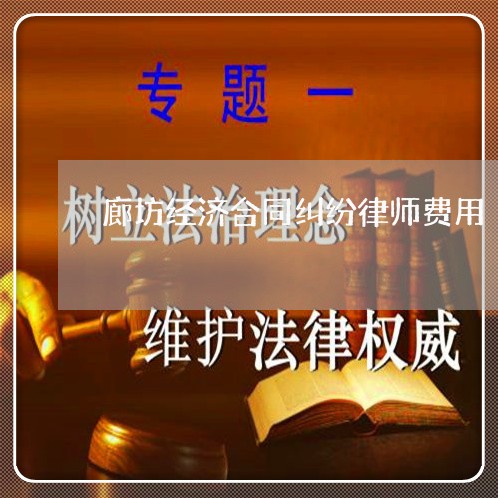 廊坊经济合同纠纷律师费用