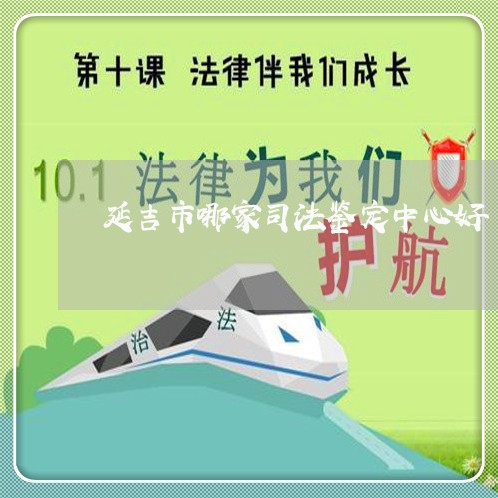 延吉市哪家司法鉴定中心好