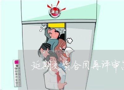 延期交货合同再评审怎么写/2023041393714 延期交货合同再评审怎么写/2023041393714