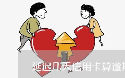 延迟几天信用卡算逾期 延迟几天信用卡算逾期